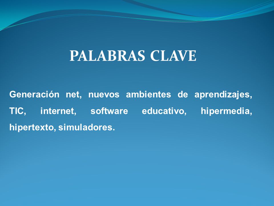 PALABRAS CLAVE Generación net, nuevos ambientes de aprendizajes, TIC, internet, software educativo, hipermedia, hipertexto, simuladores.