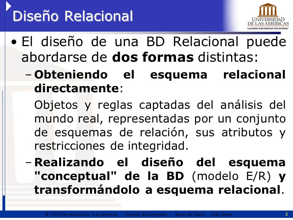 Diseño Relacional El diseño de una BD Relacional puede abordarse de dos formas distintas: Obteniendo el esquema relacional directamente: