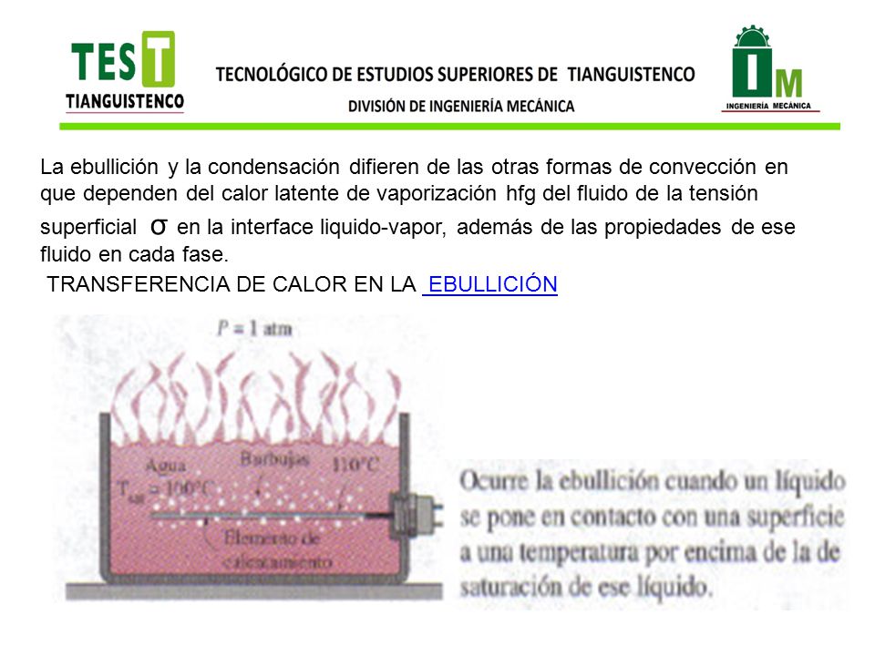 La ebullición y la condensación difieren de las otras formas de convección en que dependen del calor latente de vaporización hfg del fluido de la tensión superficial σ en la interface liquido-vapor, además de las propiedades de ese fluido en cada fase.