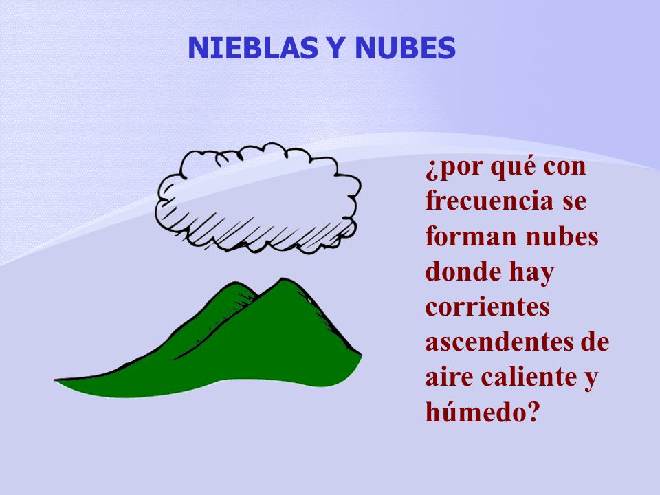 NIEBLAS Y NUBES ¿por qué con frecuencia se forman nubes donde hay corrientes ascendentes de aire caliente y húmedo