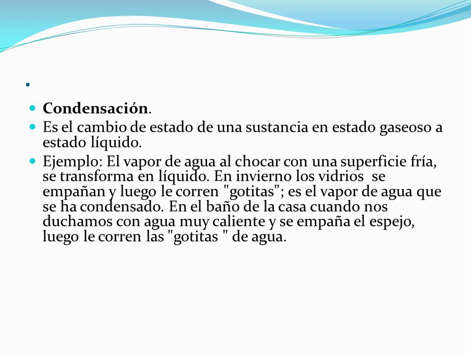 . Condensación. Es el cambio de estado de una sustancia en estado gaseoso a estado líquido.