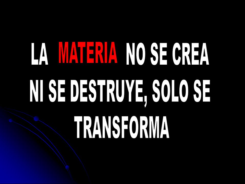 LA NO SE CREA NI SE DESTRUYE, SOLO SE TRANSFORMA MATERIA