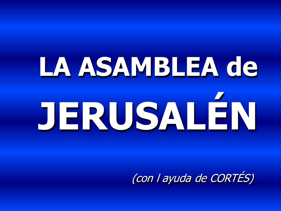 LA ASAMBLEA de JERUSALÉN (con l ayuda de CORTÉS)