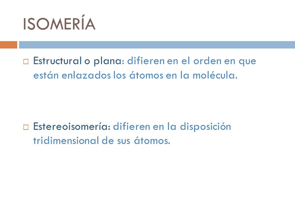 ISOMERÍA Estructural o plana: difieren en el orden en que están enlazados los átomos en la molécula.
