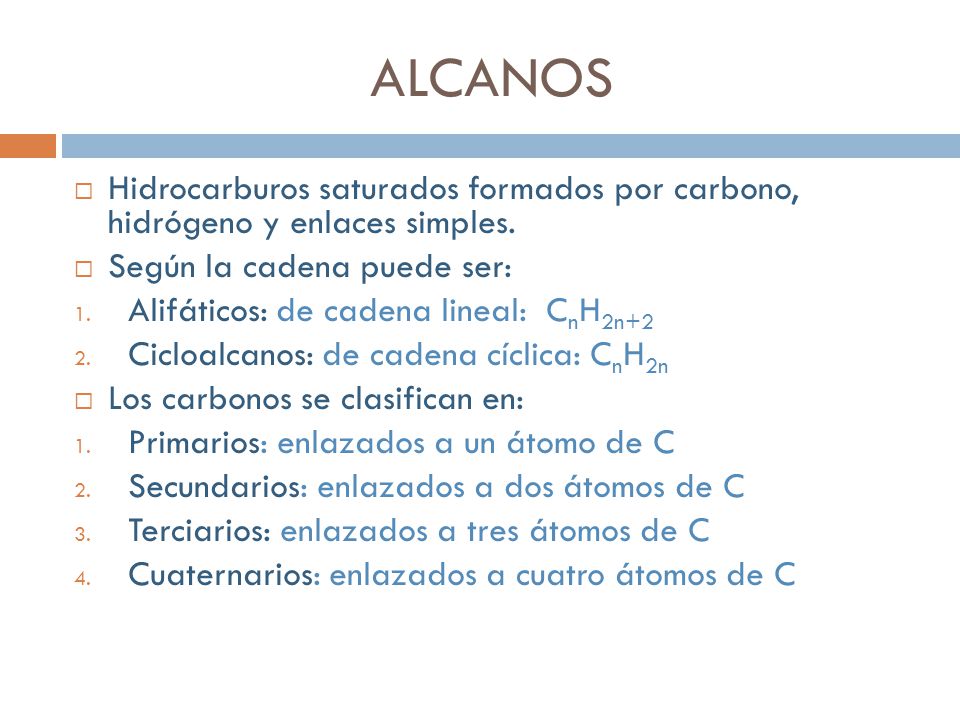 ALCANOS Hidrocarburos saturados formados por carbono, hidrógeno y enlaces simples. Según la cadena puede ser: