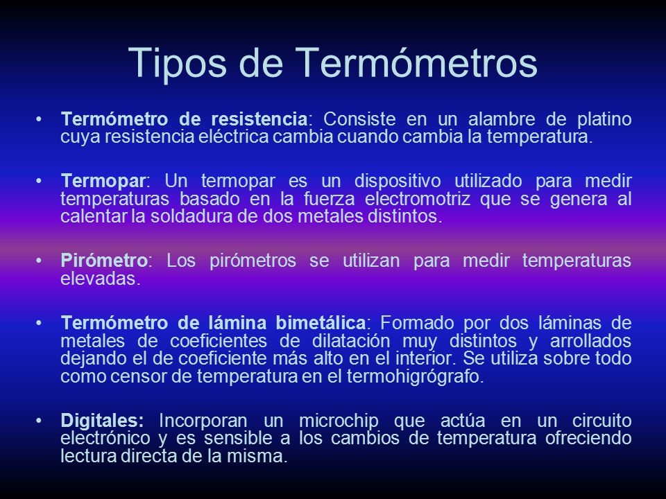 Tipos de Termómetros Termómetro de resistencia: Consiste en un alambre de platino cuya resistencia eléctrica cambia cuando cambia la temperatura.