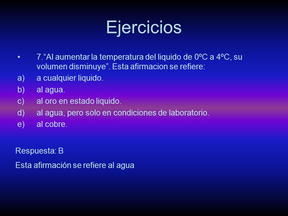 Ejercicios 7. Al aumentar la temperatura del liquido de 0ºC a 4ºC, su volumen disminuye . Esta afirmacion se refiere:
