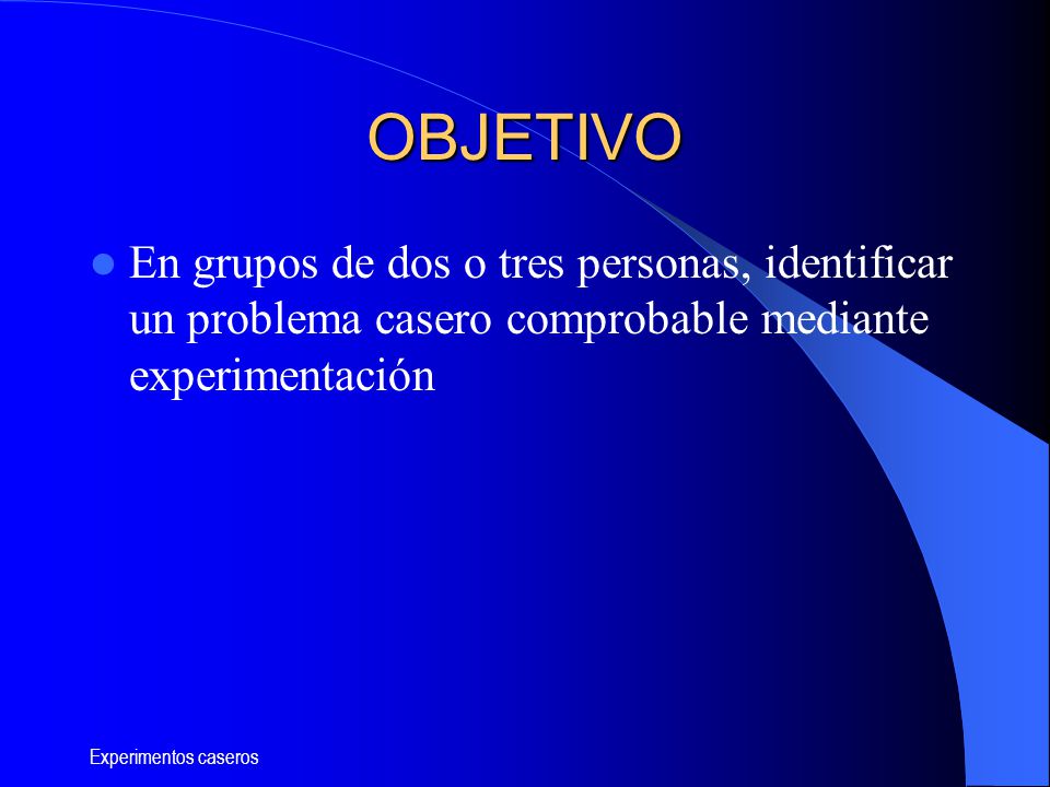 OBJETIVO En grupos de dos o tres personas, identificar un problema casero comprobable mediante experimentación.