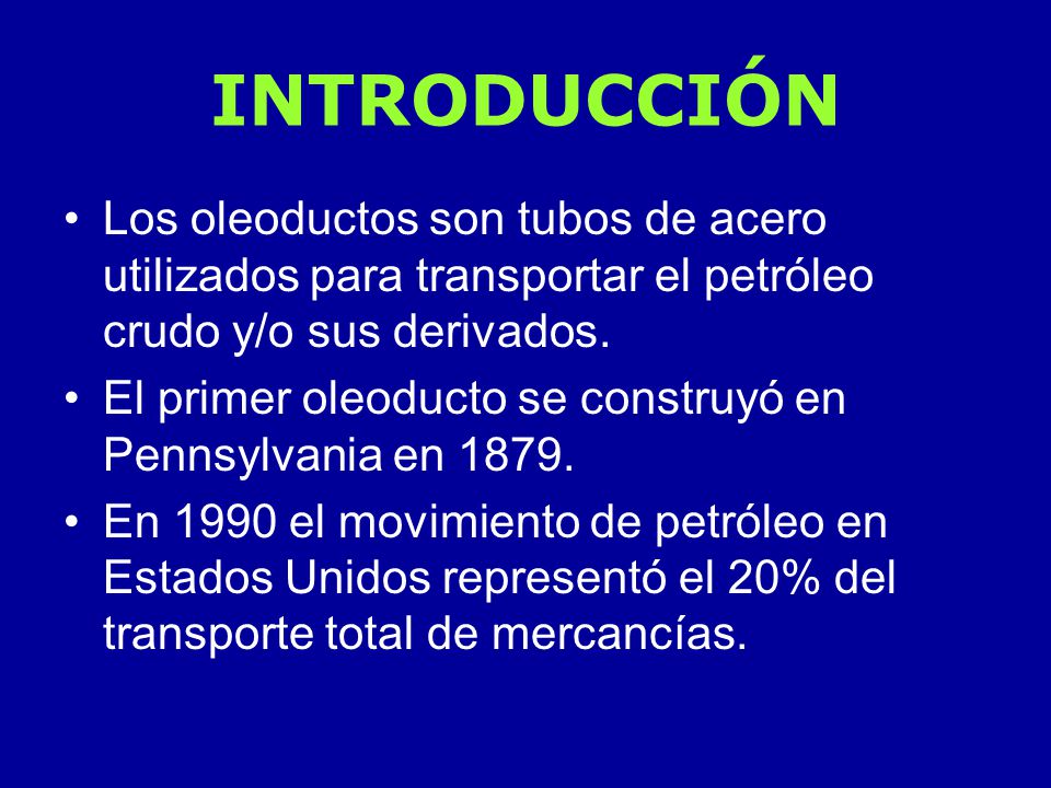 INTRODUCCIÓN Los oleoductos son tubos de acero utilizados para transportar el petróleo crudo y/o sus derivados.