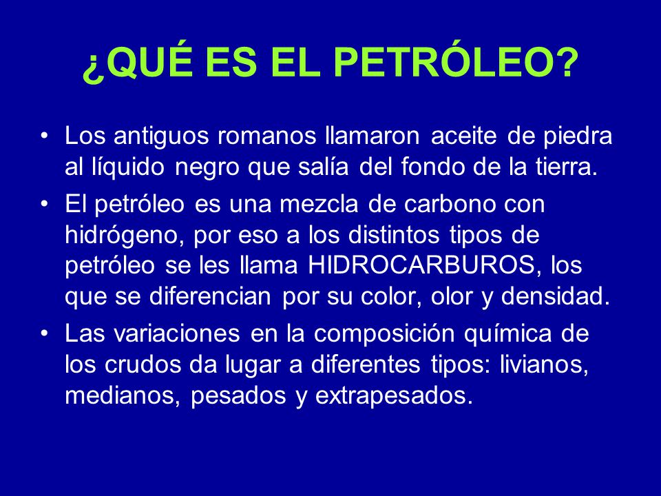 ¿QUÉ ES EL PETRÓLEO Los antiguos romanos llamaron aceite de piedra al líquido negro que salía del fondo de la tierra.