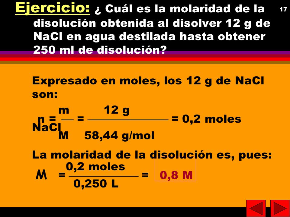 Ejercicio: ¿ Cuál es la molaridad de la disolución obtenida al disolver 12 g de NaCl en agua destilada hasta obtener 250 ml de disolución