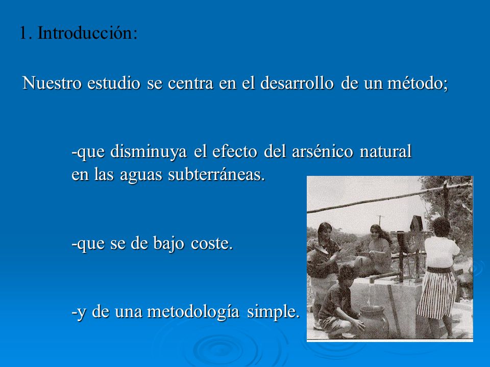 1. Introducción: Nuestro estudio se centra en el desarrollo de un método; -que disminuya el efecto del arsénico natural.