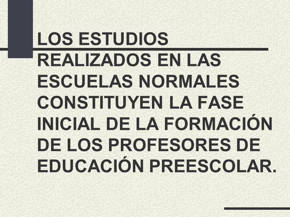 LOS ESTUDIOS REALIZADOS EN LAS ESCUELAS NORMALES CONSTITUYEN LA FASE INICIAL DE LA FORMACIÓN DE LOS PROFESORES DE EDUCACIÓN PREESCOLAR.
