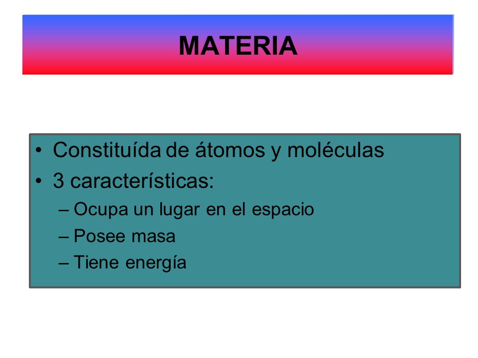 MATERIA MATERIA Constituída de átomos y moléculas 3 características: