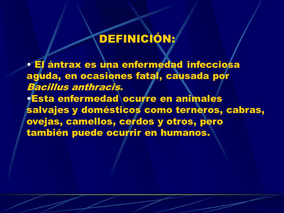 DEFINICIÓN: El ántrax es una enfermedad infecciosa aguda, en ocasiones fatal, causada por Bacillus anthracis.