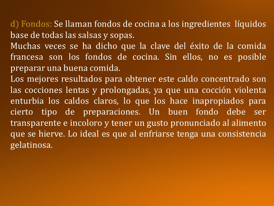 d) Fondos: Se llaman fondos de cocina a los ingredientes líquidos base de todas las salsas y sopas.