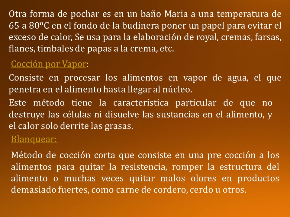 Otra forma de pochar es en un baño Maria a una temperatura de 65 a 80ºC en el fondo de la budinera poner un papel para evitar el exceso de calor, Se usa para la elaboración de royal, cremas, farsas, flanes, timbales de papas a la crema, etc.