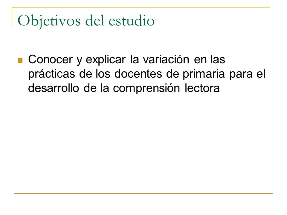 Objetivos del estudio Conocer y explicar la variación en las prácticas de los docentes de primaria para el desarrollo de la comprensión lectora.