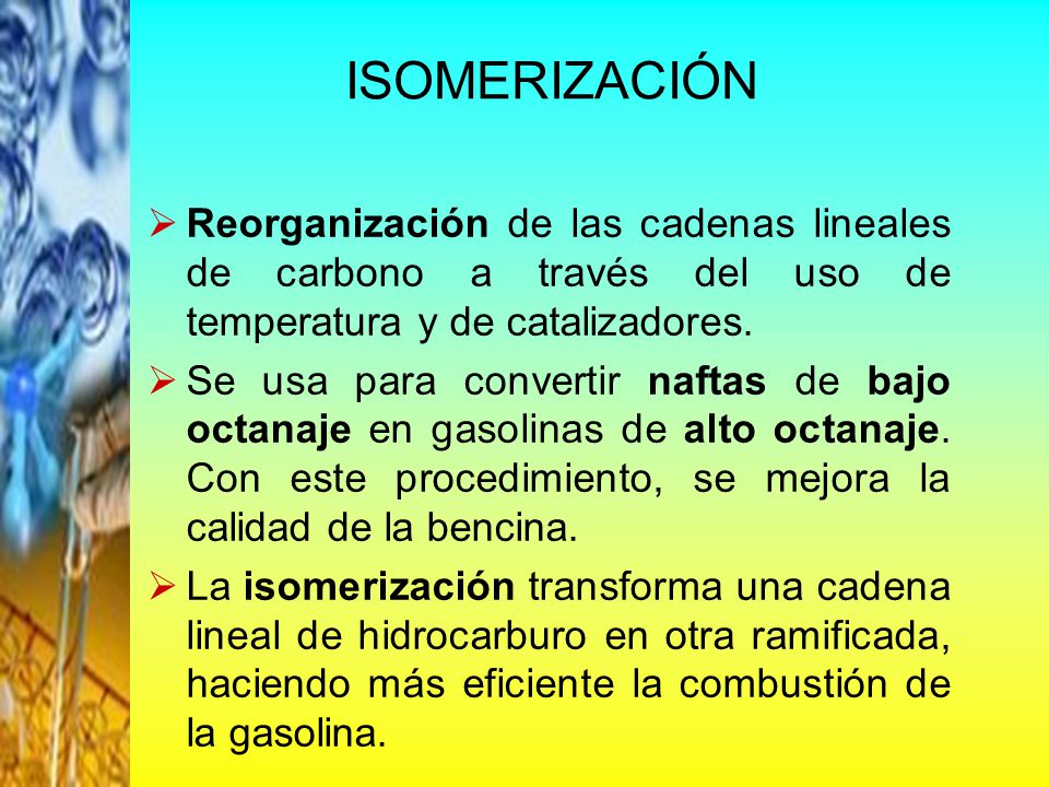 ISOMERIZACIÓN Reorganización de las cadenas lineales de carbono a través del uso de temperatura y de catalizadores.