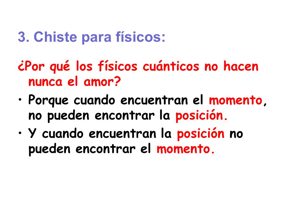 3. Chiste para físicos: ¿Por qué los físicos cuánticos no hacen nunca el amor Porque cuando encuentran el momento, no pueden encontrar la posición.