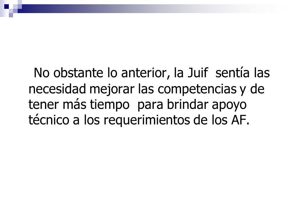 No obstante lo anterior, la Juif sentía las necesidad mejorar las competencias y de tener más tiempo para brindar apoyo técnico a los requerimientos de los AF.