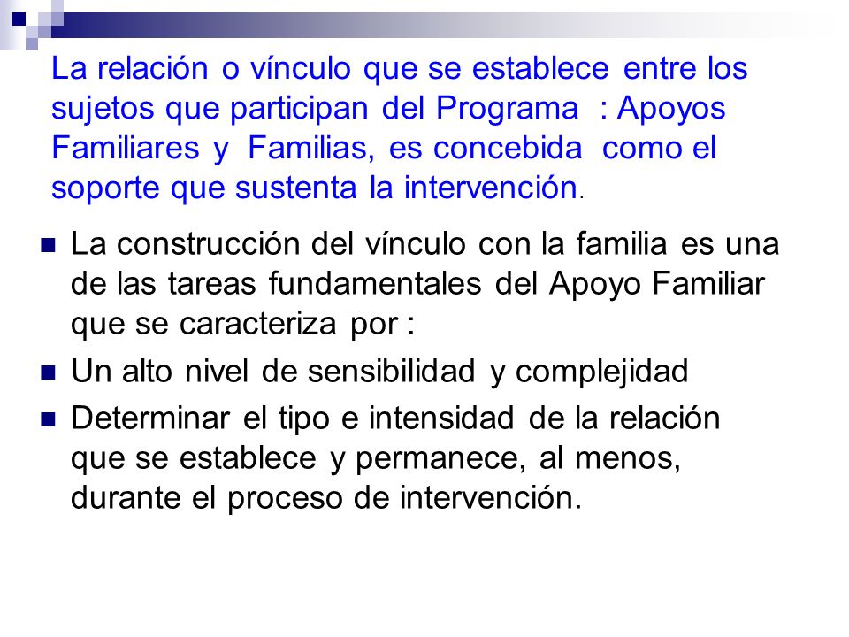 La relación o vínculo que se establece entre los sujetos que participan del Programa : Apoyos Familiares y Familias, es concebida como el soporte que sustenta la intervención.