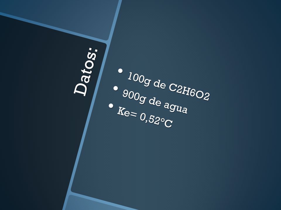 100g de C2H6O2 900g de agua Ke= 0,52°C Datos:
