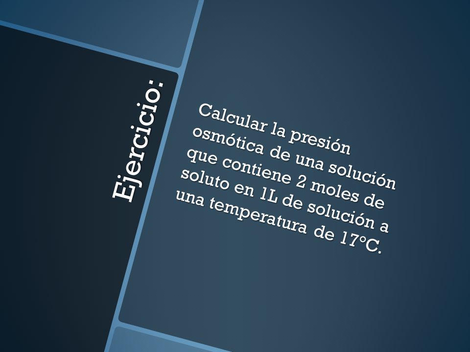 Calcular la presión osmótica de una solución que contiene 2 moles de soluto en 1L de solución a una temperatura de 17°C.