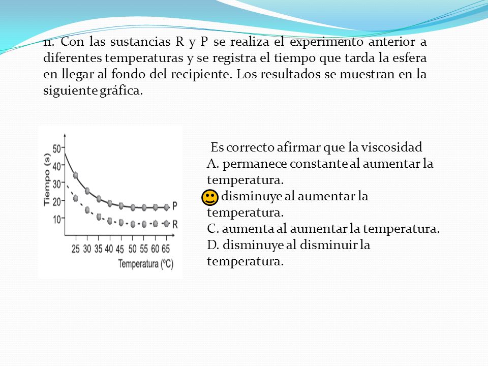 11. Con las sustancias R y P se realiza el experimento anterior a diferentes temperaturas y se registra el tiempo que tarda la esfera en llegar al fondo del recipiente. Los resultados se muestran en la siguiente gráfica.