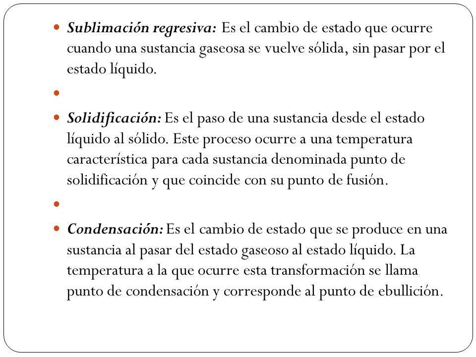 Sublimación regresiva: Es el cambio de estado que ocurre cuando una sustancia gaseosa se vuelve sólida, sin pasar por el estado líquido.