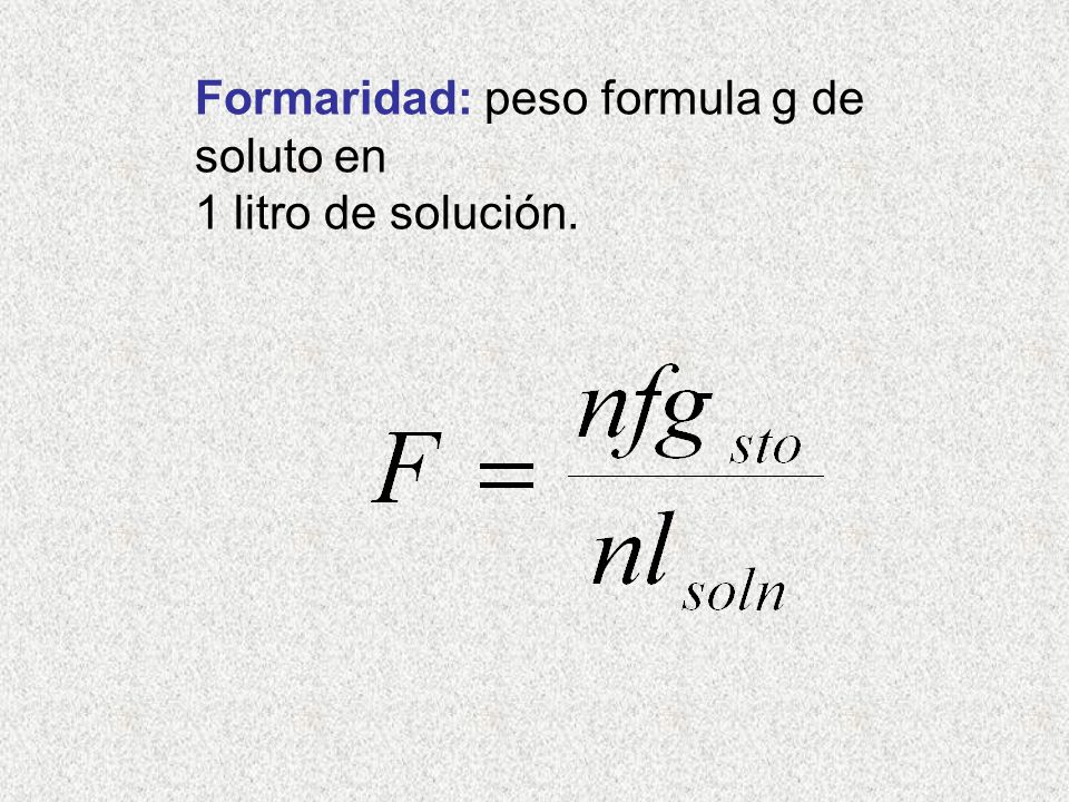 Formaridad: peso formula g de soluto en 1 litro de solución.