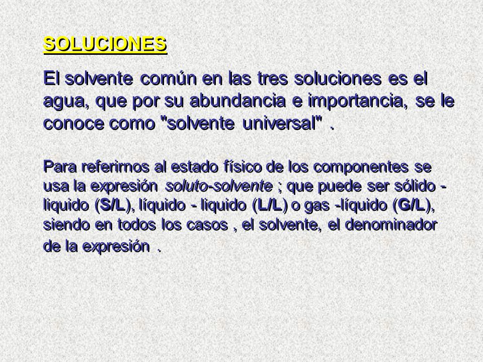 SOLUCIONES El solvente común en las tres soluciones es el agua, que por su abundancia e importancia, se le conoce como solvente universal .