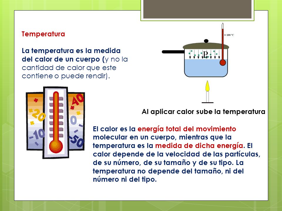 Temperatura La temperatura es la medida del calor de un cuerpo (y no la cantidad de calor que este contiene o puede rendir).