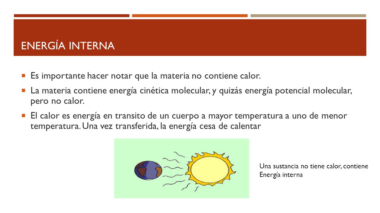 Energía interna Es importante hacer notar que la materia no contiene calor.