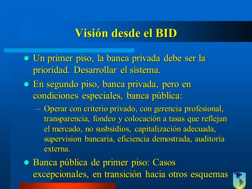 Visión desde el BID Un primer piso, la banca privada debe ser la prioridad. Desarrollar el sistema.