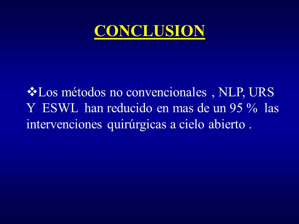 CONCLUSION Los métodos no convencionales , NLP, URS Y ESWL han reducido en mas de un 95 % las intervenciones quirúrgicas a cielo abierto .