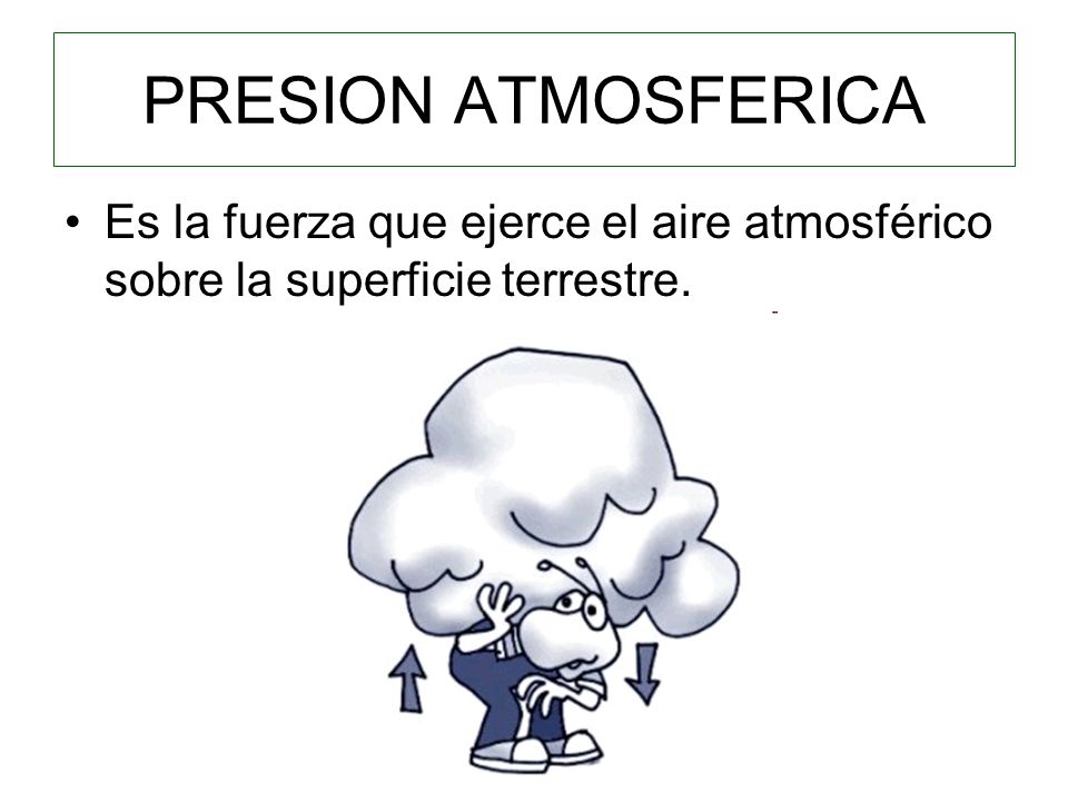 PRESION ATMOSFERICA Es la fuerza que ejerce el aire atmosférico sobre la superficie terrestre.