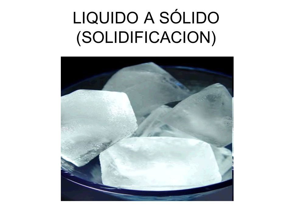 LIQUIDO A SÓLIDO (SOLIDIFICACION)