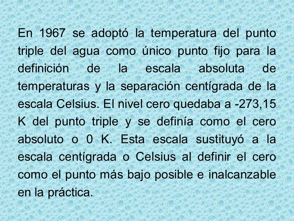En 1967 se adoptó la temperatura del punto triple del agua como único punto fijo para la definición de la escala absoluta de temperaturas y la separación centígrada de la escala Celsius.