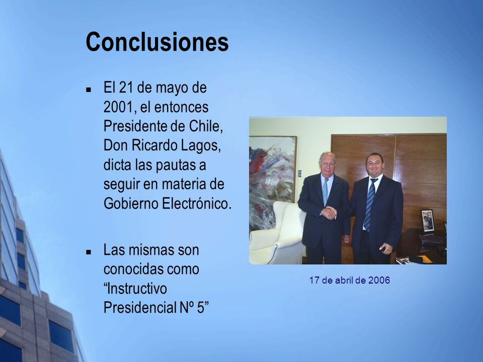 Conclusiones El 21 de mayo de 2001, el entonces Presidente de Chile, Don Ricardo Lagos, dicta las pautas a seguir en materia de Gobierno Electrónico.