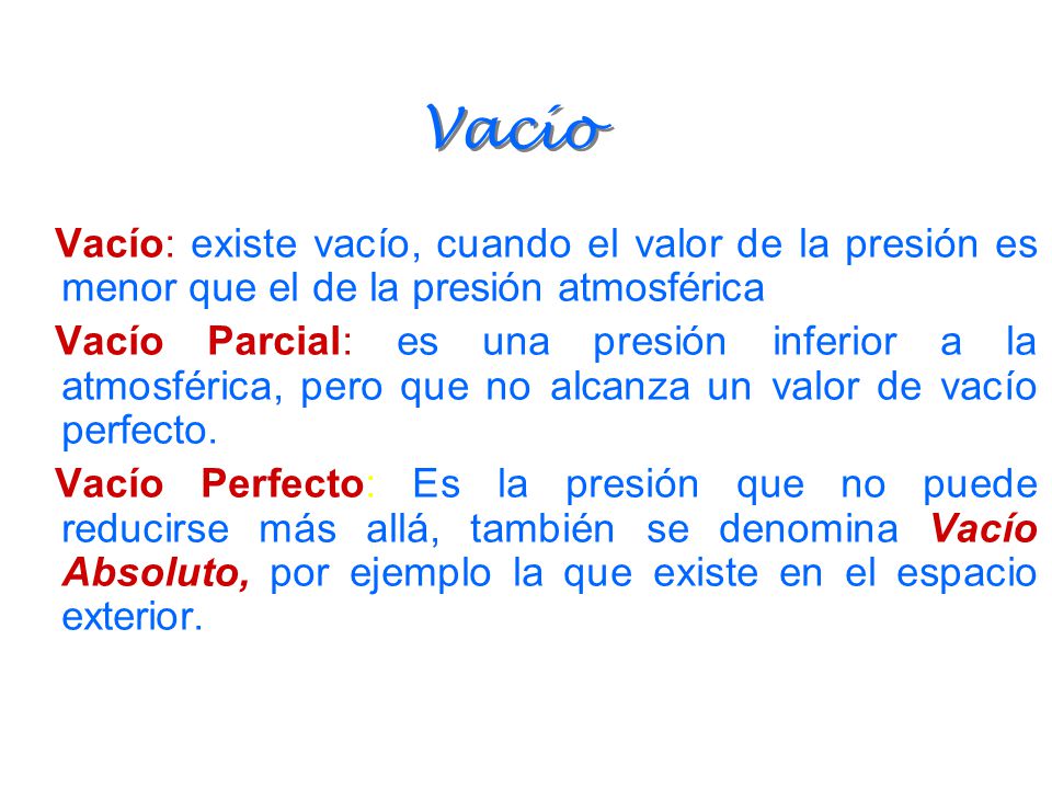 Vacío Vacío: existe vacío, cuando el valor de la presión es menor que el de la presión atmosférica.