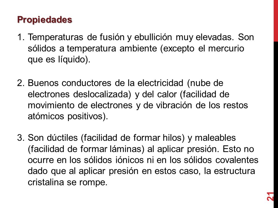 Propiedades 1. Temperaturas de fusión y ebullición muy elevadas. Son sólidos a temperatura ambiente (excepto el mercurio que es líquido).