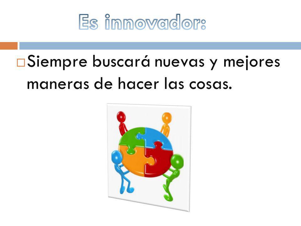 Es innovador: Siempre buscará nuevas y mejores maneras de hacer las cosas.