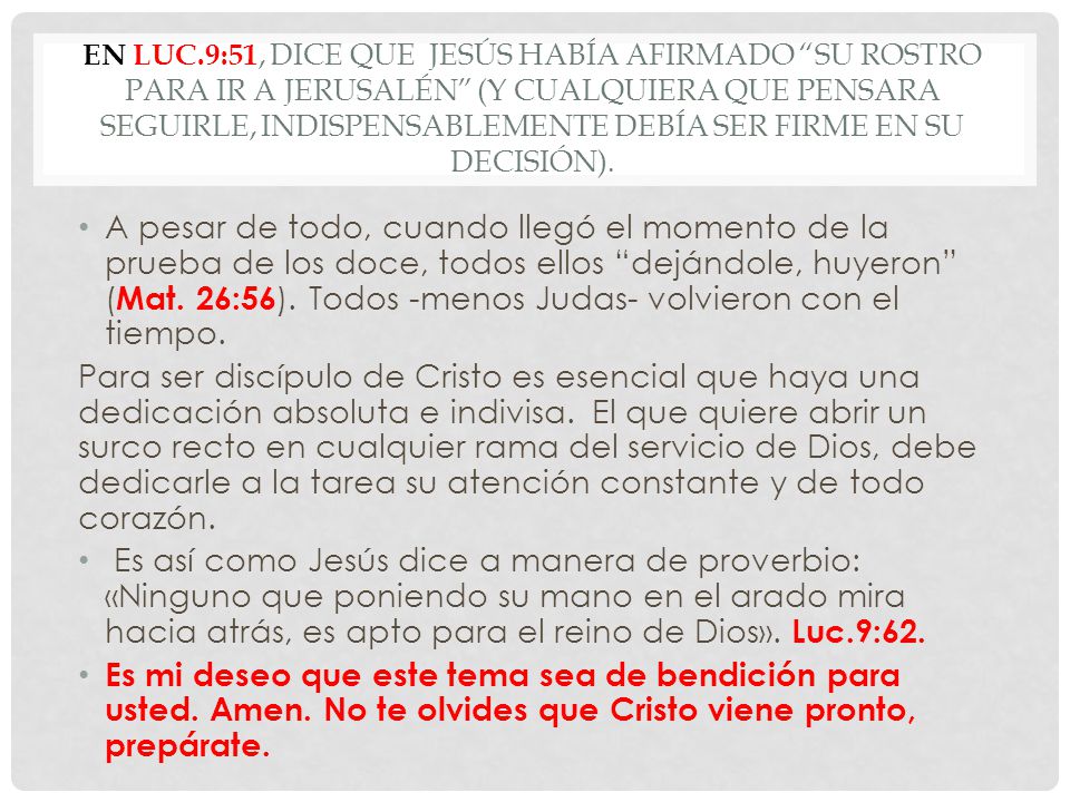 En Luc.9:51, dice que Jesús había afirmado su rostro para ir a Jerusalén (y cualquiera que pensara seguirle, indispensablemente debía ser firme en su decisión).