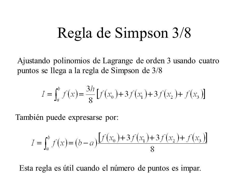 Regla de Simpson 3/8 Ajustando polinomios de Lagrange de orden 3 usando cuatro puntos se llega a la regla de Simpson de 3/8.
