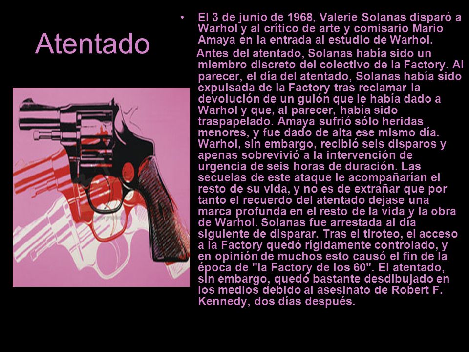 El 3 de junio de 1968, Valerie Solanas disparó a Warhol y al crítico de arte y comisario Mario Amaya en la entrada al estudio de Warhol.
