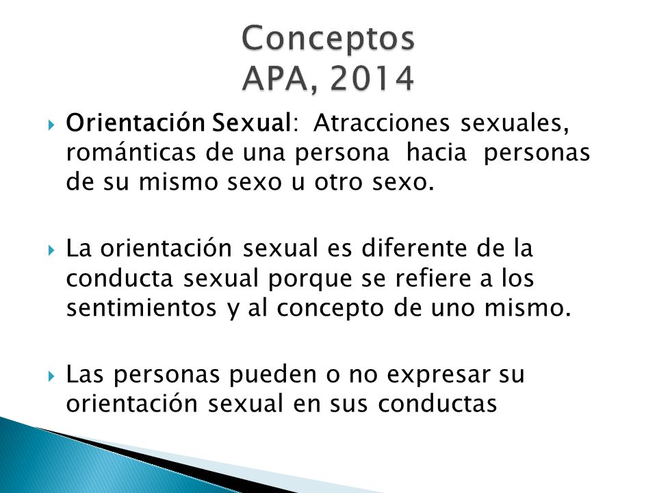 Conceptos APA, 2014 Orientación Sexual: Atracciones sexuales, románticas de una persona hacia personas de su mismo sexo u otro sexo.