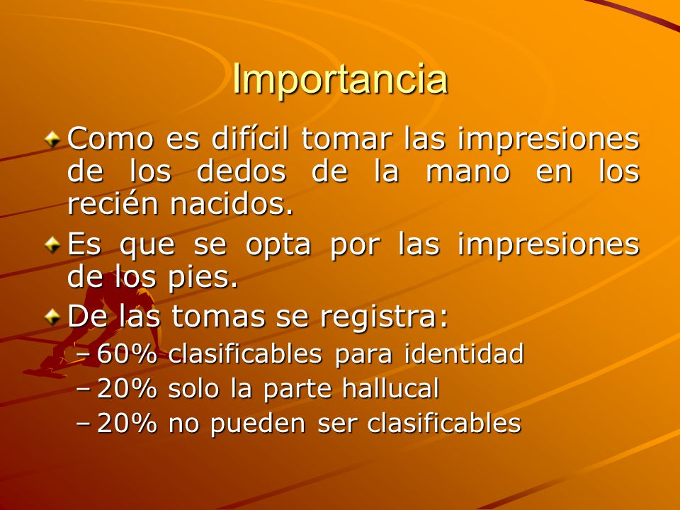 Importancia Como es difícil tomar las impresiones de los dedos de la mano en los recién nacidos. Es que se opta por las impresiones de los pies.