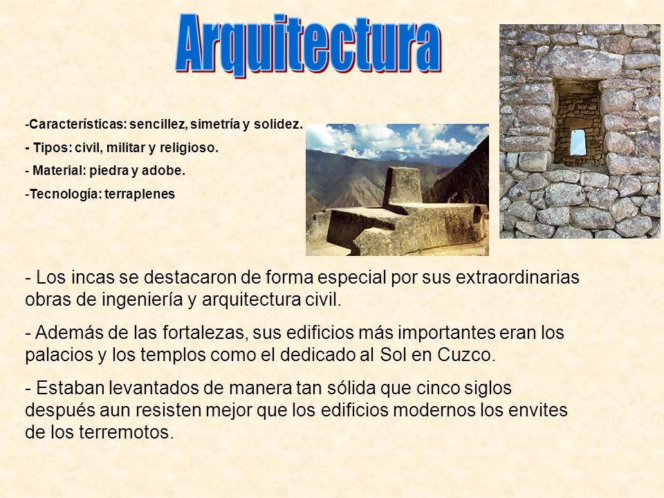 Arquitectura Características: sencillez, simetría y solidez. - Tipos: civil, militar y religioso. Material: piedra y adobe.