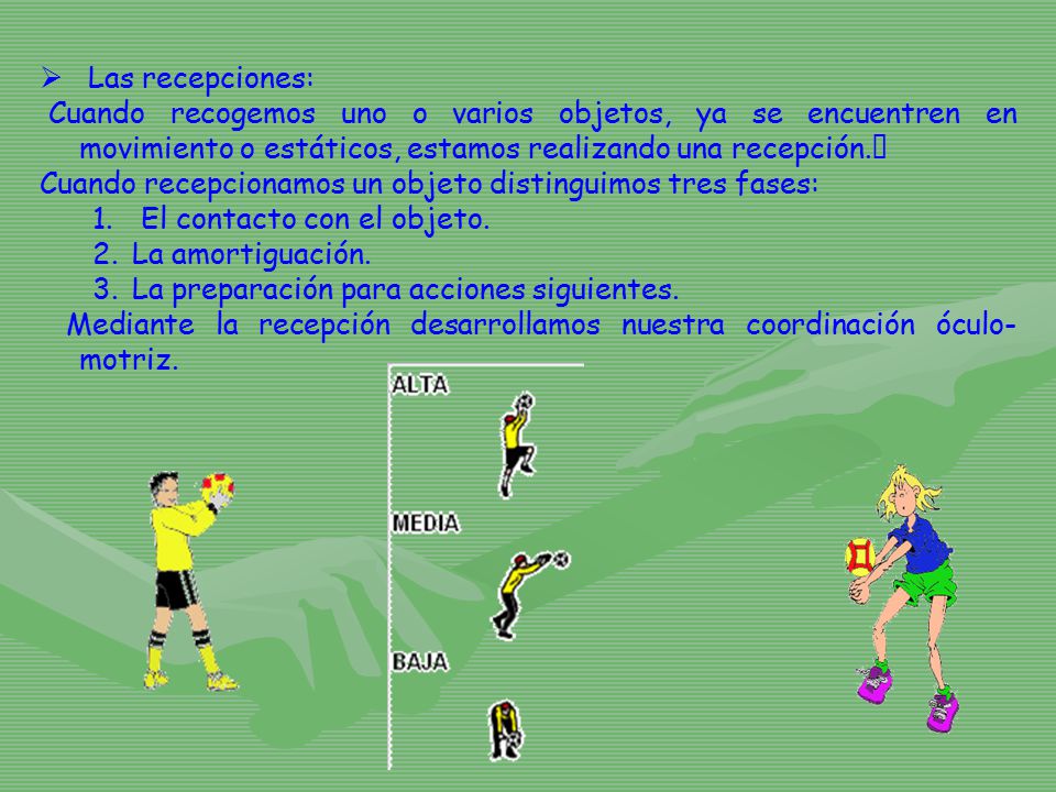 Las recepciones: Cuando recogemos uno o varios objetos, ya se encuentren en movimiento o estáticos, estamos realizando una recepción.